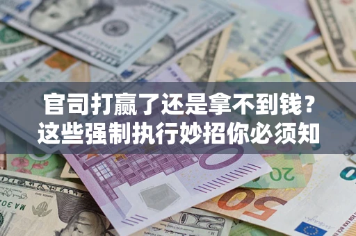 济南官司打赢了还是拿不到钱？这些强制执行妙招你必须知道