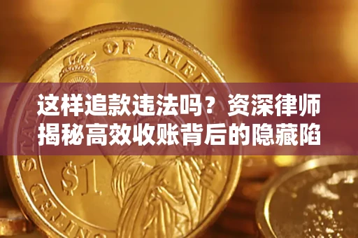 济南这样追款违法吗？资深律师揭秘高效收账背后的隐藏陷阱