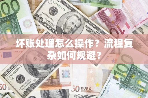 济南坏账处理怎么操作？流程复杂如何规避？