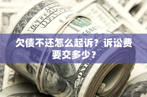 济南欠债不还怎么起诉？诉讼费要交多少？