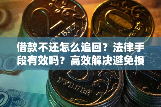 济南借款不还怎么追回？法律手段有效吗？高效解决避免损失