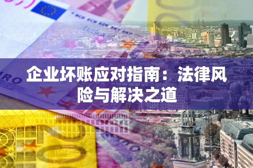 济南企业坏账应对指南：法律风险与解决之道