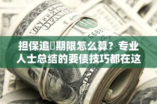 济南担保追償期限怎么算？专业人士总结的要债技巧都在这里了