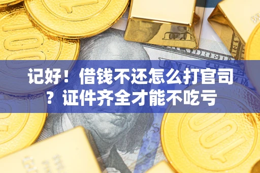 济南记好！借钱不还怎么打官司？证件齐全才能不吃亏