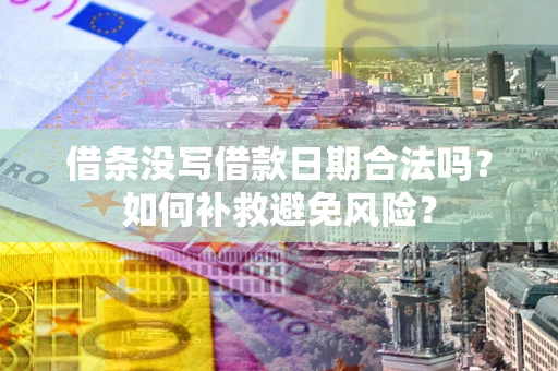 济南借条没写借款日期合法吗？如何补救避免风险？