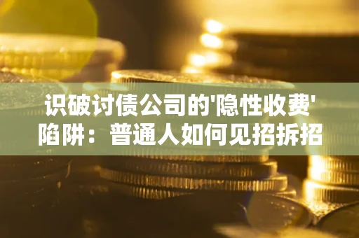 济南识破讨债公司的'隐性收费'陷阱：普通人如何见招拆招？