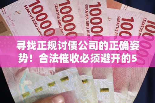 济南寻找正规讨债公司的正确姿势！合法催收必须避开的5大雷区