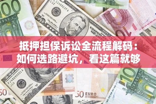 济南抵押担保诉讼全流程解码：如何选路避坑，看这篇就够了
