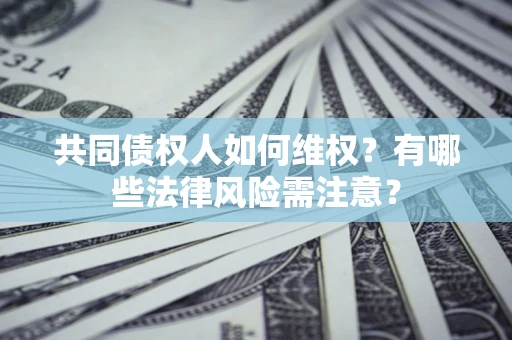 济南共同债权人如何维权？有哪些法律风险需注意？