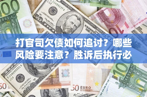 济南打官司欠债如何追讨？哪些风险要注意？胜诉后执行必看！