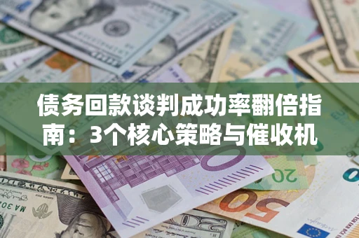 济南债务回款谈判成功率翻倍指南：3个核心策略与催收机构避坑法则