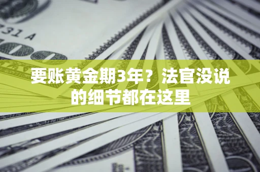 济南要账黄金期3年？法官没说的细节都在这里