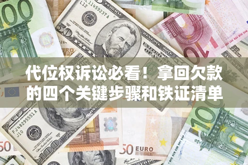 济南代位权诉讼必看!拿回欠款的四个关键步骤和铁证清单 济南代位权诉讼必看!拿回欠款的四个关键步骤和铁证清单