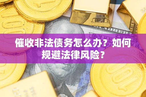 济南催收非法债务怎么办？如何规避法律风险？