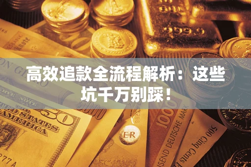 济南高效追款全流程解析：这些坑千万别踩！