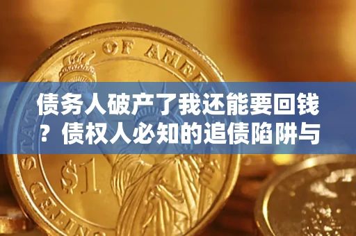 济南债务人破产了我还能要回钱？债权人必知的追债陷阱与破局之道