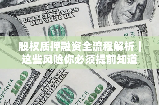 济南股权质押融资全流程解析｜这些风险你必须提前知道
