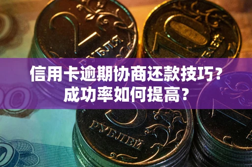 济南信用卡逾期协商还款技巧？成功率如何提高？