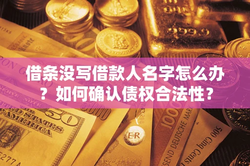 济南借条没写借款人名字怎么办？如何确认债权合法性？