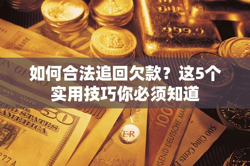 济南如何合法追回欠款？这5个实用技巧你必须知道