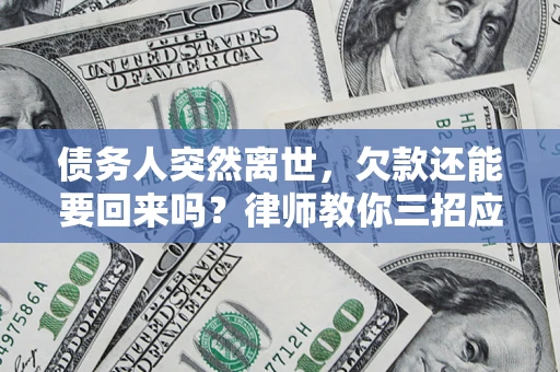 济南债务人突然离世，欠款还能要回来吗？律师教你三招应对