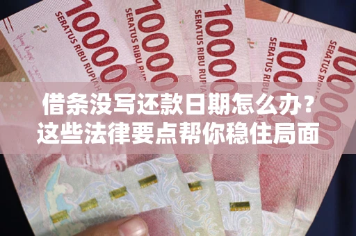 济南借条没写还款日期怎么办？这些法律要点帮你稳住局面