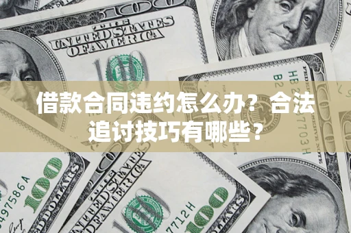 济南借款合同违约怎么办？合法追讨技巧有哪些？