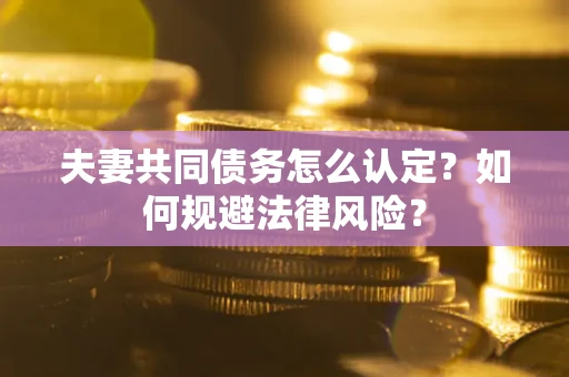 济南夫妻共同债务怎么认定？如何规避法律风险？