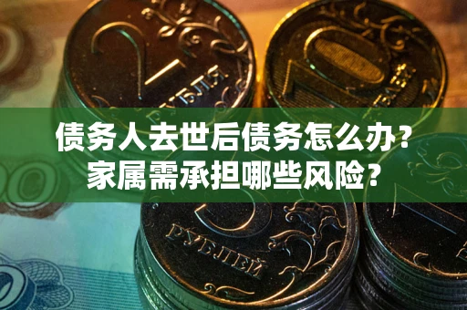 济南债务人去世后债务怎么办？家属需承担哪些风险？