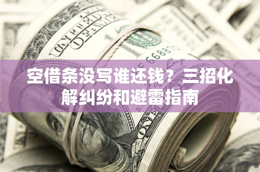 济南空借条没写谁还钱？三招化解纠纷和避雷指南