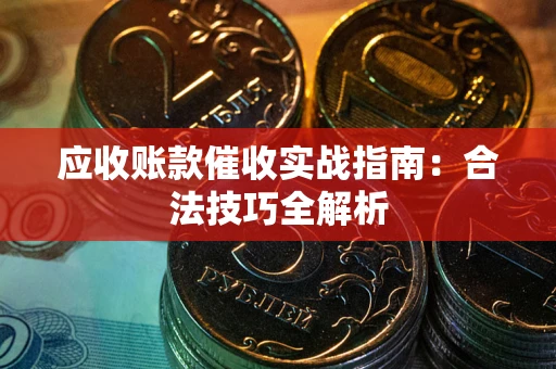 济南应收账款催收实战指南：合法技巧全解析
