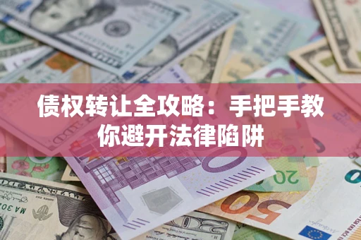 济南债权转让全攻略：手把手教你避开法律陷阱