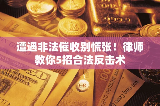 济南遭遇非法催收别慌张！律师教你5招合法反击术