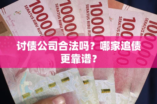 济南讨债公司合法吗？哪家追债更靠谱？