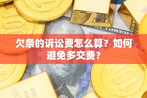济南欠条的诉讼费怎么算？如何避免多交费？