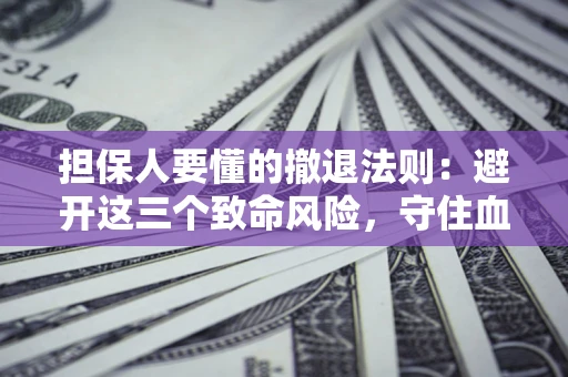济南担保人要懂的撤退法则：避开这三个致命风险，守住血汗钱