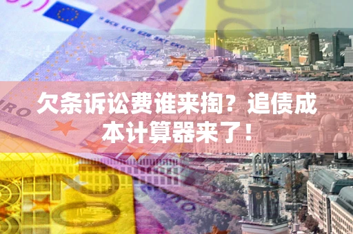 济南欠条诉讼费谁来掏？追债成本计算器来了！