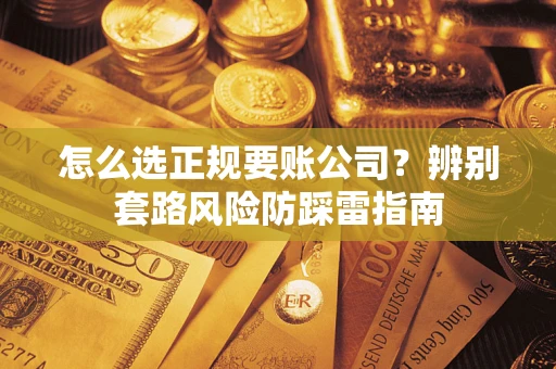 济南怎么选正规要账公司？辨别套路风险防踩雷指南