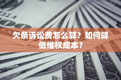 济南欠条诉讼费怎么算？如何降低维权成本？