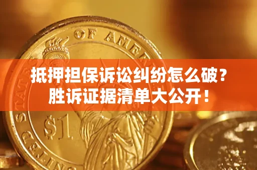 济南抵押担保诉讼纠纷怎么破？胜诉证据清单大公开！