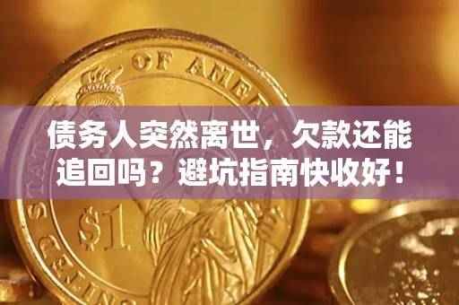 济南债务人突然离世，欠款还能追回吗？避坑指南快收好！