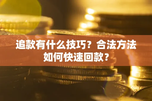 济南追款有什么技巧？合法方法如何快速回款？