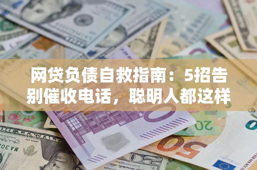 济南网贷负债自救指南：5招告别催收电话，聪明人都这样做