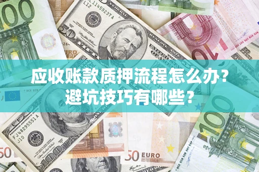 济南应收账款质押流程怎么办？避坑技巧有哪些？