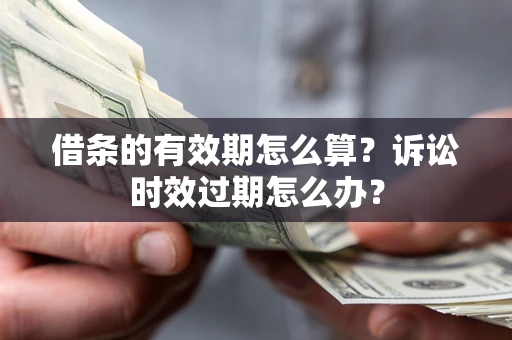 济南借条的有效期怎么算？诉讼时效过期怎么办？