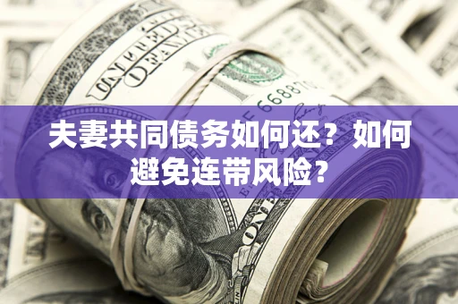 济南夫妻共同债务如何还？如何避免连带风险？