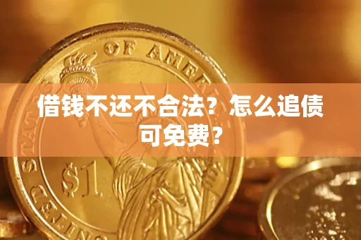 济南借钱不还不合法？怎么追债可免费？