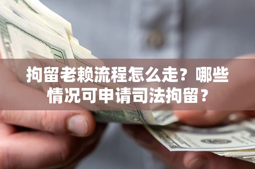 济南拘留老赖流程怎么走?哪些情况可申请司法拘留? 济南拘留老赖流程怎么走?哪些情况可申请司法拘留?