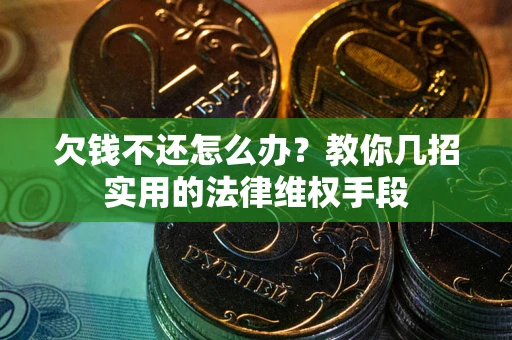 济南欠钱不还怎么办？教你几招实用的法律维权手段