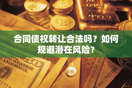 济南合同债权转让合法吗?如何规避潜在风险? 济南合同债权转让合法吗?如何规避潜在风险?